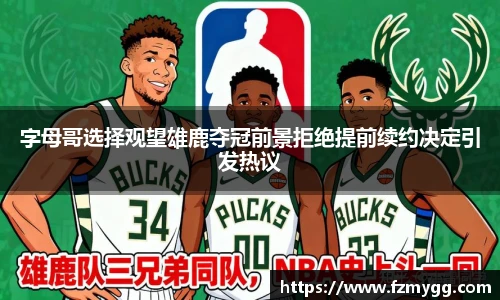 字母哥选择观望雄鹿夺冠前景拒绝提前续约决定引发热议
