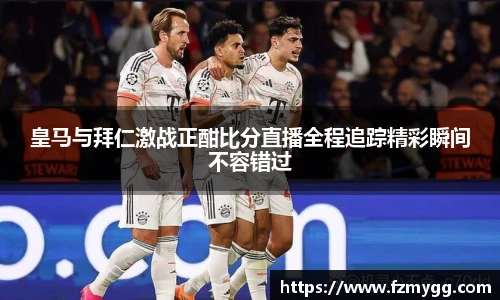 皇马与拜仁激战正酣比分直播全程追踪精彩瞬间不容错过