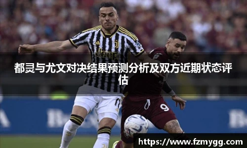 都灵与尤文对决结果预测分析及双方近期状态评估