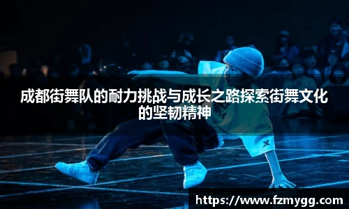 成都街舞队的耐力挑战与成长之路探索街舞文化的坚韧精神