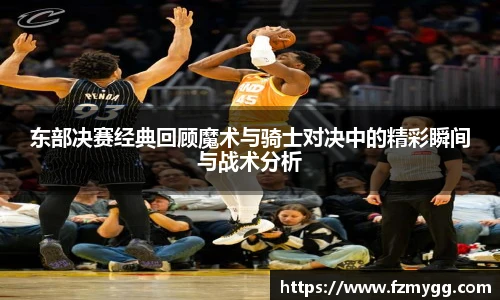 东部决赛经典回顾魔术与骑士对决中的精彩瞬间与战术分析