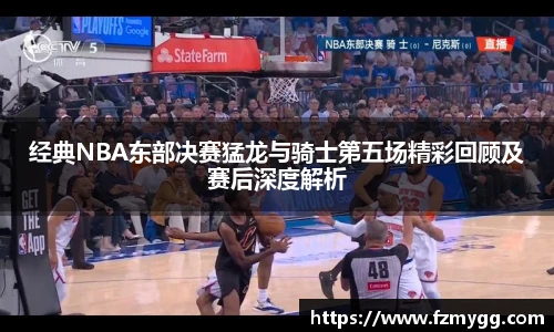 经典NBA东部决赛猛龙与骑士第五场精彩回顾及赛后深度解析
