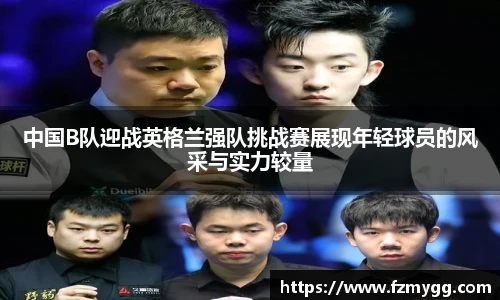 中国B队迎战英格兰强队挑战赛展现年轻球员的风采与实力较量