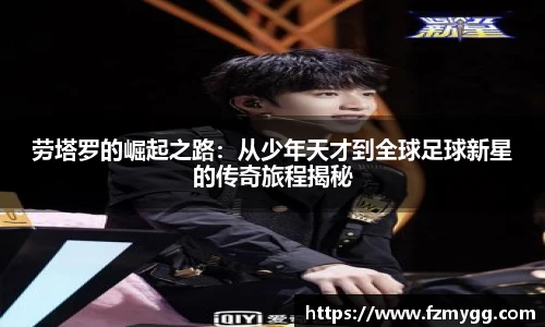 劳塔罗的崛起之路：从少年天才到全球足球新星的传奇旅程揭秘