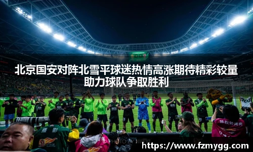 北京国安对阵北雪平球迷热情高涨期待精彩较量助力球队争取胜利