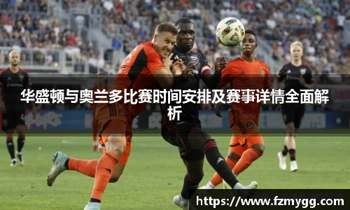 华盛顿与奥兰多比赛时间安排及赛事详情全面解析