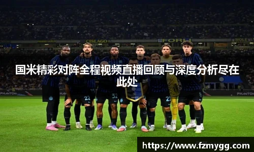 国米精彩对阵全程视频直播回顾与深度分析尽在此处